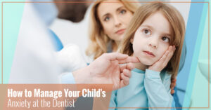 How to manage your child's anxiety at the dentist