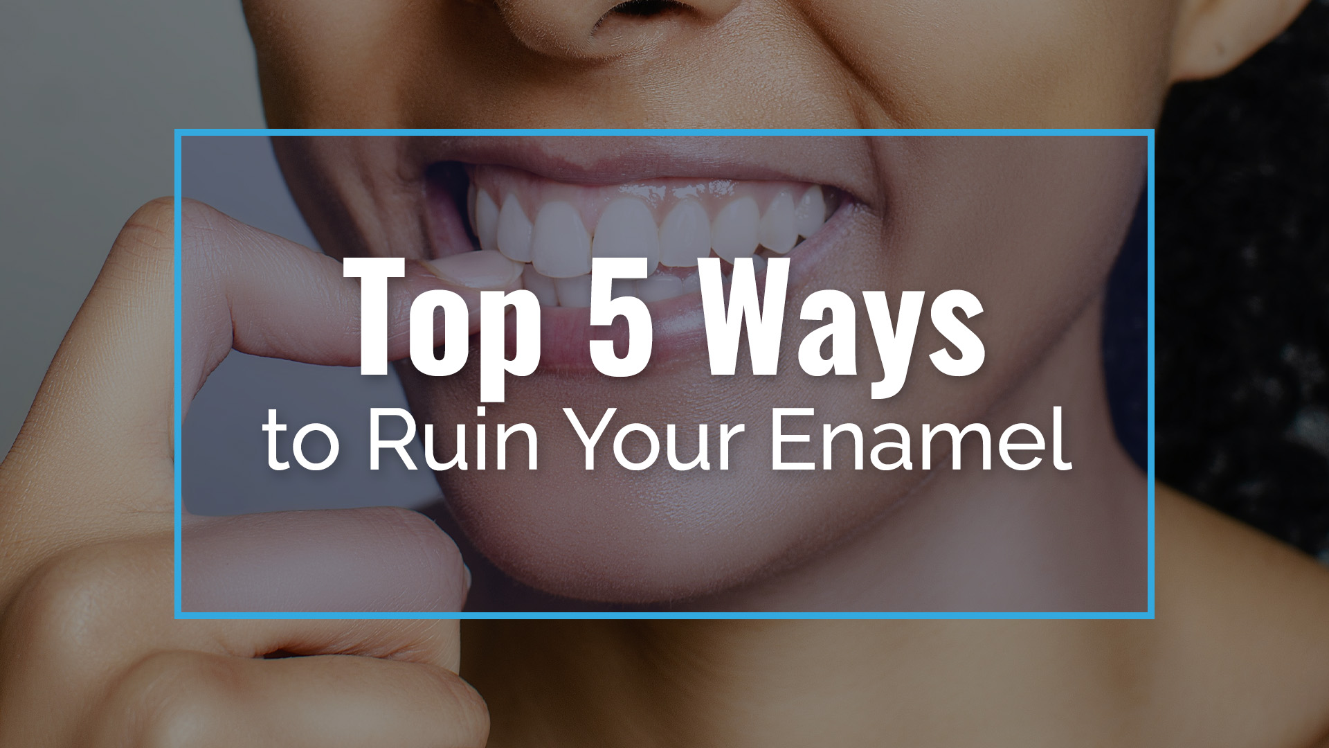 Top 5 ways to ruin your enamel